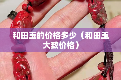 和田玉的价格多少（和田玉大致价格）
