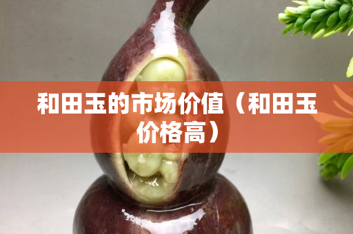 和田玉的市场价值（和田玉价格高）