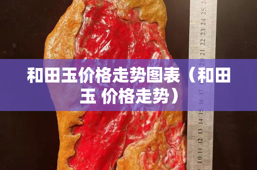 和田玉价格走势图表（和田玉 价格走势）