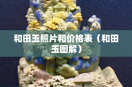 和田玉照片和价格表（和田玉图解）