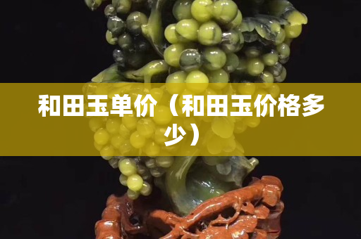 和田玉单价（和田玉价格多少）