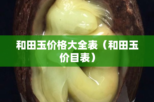 和田玉价格大全表（和田玉价目表）