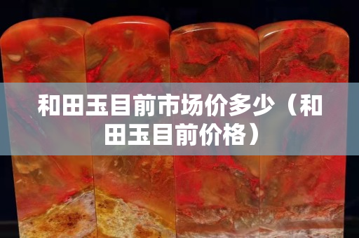 和田玉目前市场价多少（和田玉目前价格）