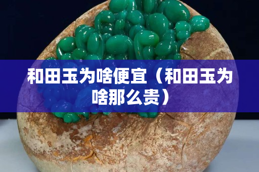 和田玉为啥便宜（和田玉为啥那么贵）