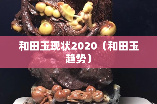 和田玉现状2020（和田玉趋势）