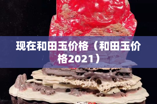 现在和田玉价格（和田玉价格2021）