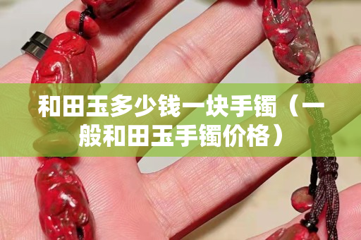 和田玉多少钱一块手镯（一般和田玉手镯价格）