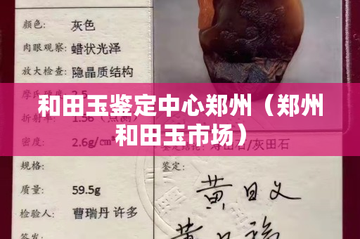和田玉鉴定中心郑州（郑州和田玉市场）