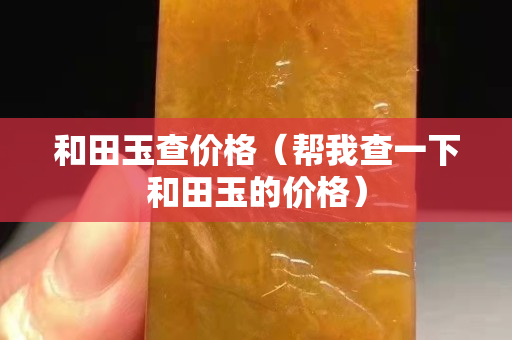 和田玉查价格（帮我查一下和田玉的价格）