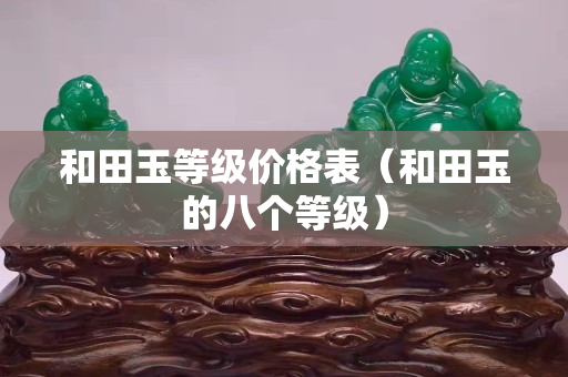 和田玉等级价格表（和田玉的八个等级）
