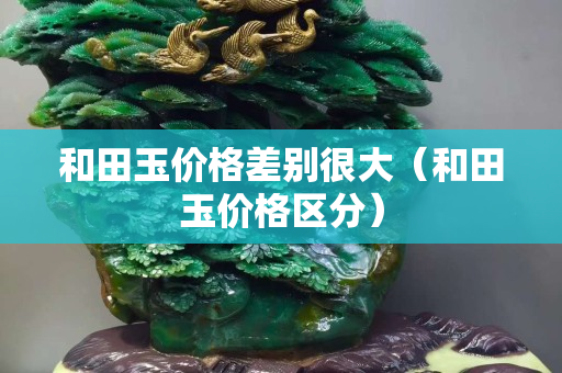 和田玉价格差别很大（和田玉价格区分）