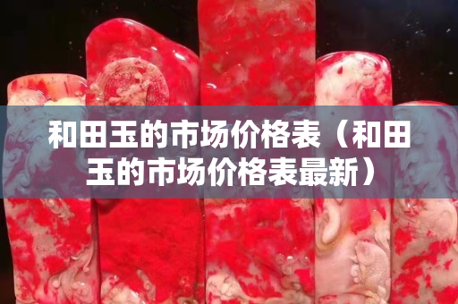 和田玉的市场价格表（和田玉的市场价格表最新）