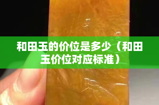 和田玉的价位是多少（和田玉价位对应标准）