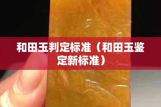 和田玉判定标准（和田玉鉴定新标准）