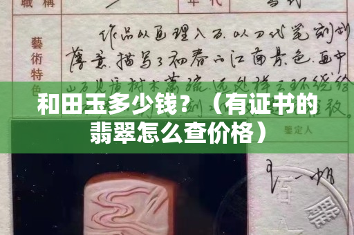 和田玉多少钱？（有证书的翡翠怎么查价格）