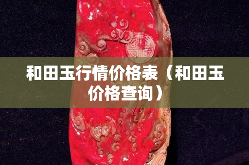 和田玉行情价格表（和田玉价格查询）