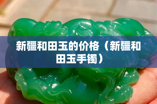 新疆和田玉的价格（新疆和田玉手镯）