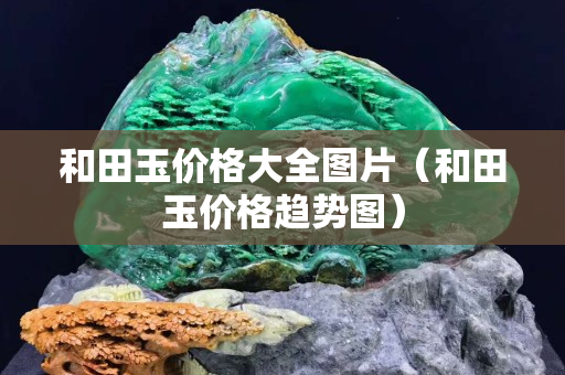 和田玉价格大全图片（和田玉价格趋势图）