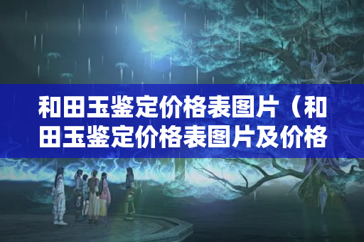 和田玉鉴定价格表图片（和田玉鉴定价格表图片及价格）