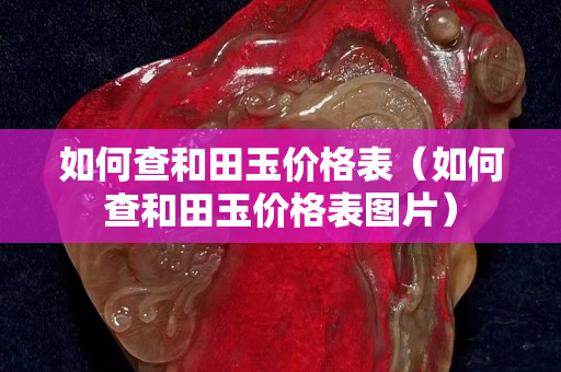 如何查和田玉价格表（如何查和田玉价格表图片）