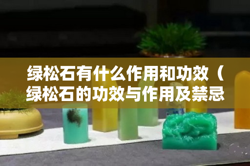 绿松石有什么作用和功效（绿松石的功效与作用及禁忌）