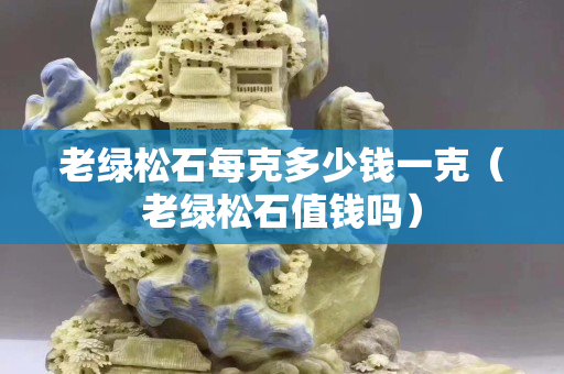 老绿松石每克多少钱一克（老绿松石值钱吗）