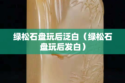 绿松石盘玩后泛白（绿松石盘玩后发白）