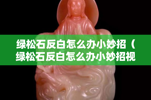 绿松石反白怎么办小妙招（绿松石反白怎么办小妙招视频）