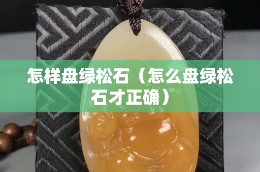 怎样盘绿松石（怎么盘绿松石才正确）