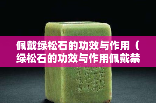 佩戴绿松石的功效与作用（绿松石的功效与作用佩戴禁忌）