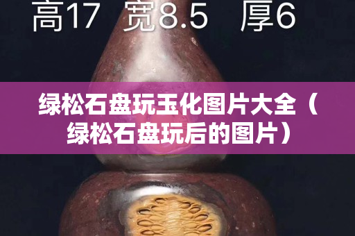 绿松石盘玩玉化图片大全（绿松石盘玩后的图片）