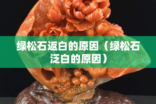 绿松石返白的原因（绿松石泛白的原因）