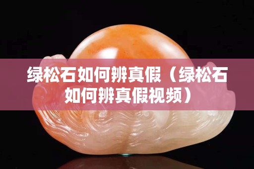 绿松石如何辨真假（绿松石如何辨真假视频）