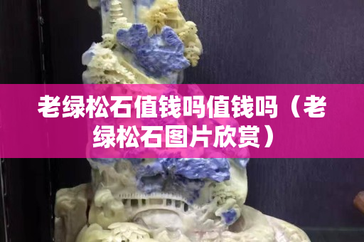 老绿松石值钱吗值钱吗（老绿松石图片欣赏）