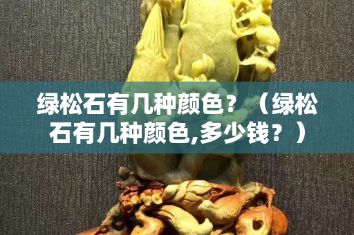 绿松石有几种颜色？（绿松石有几种颜色,多少钱？）