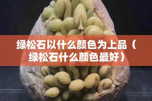 绿松石以什么颜色为上品（绿松石什么颜色最好）