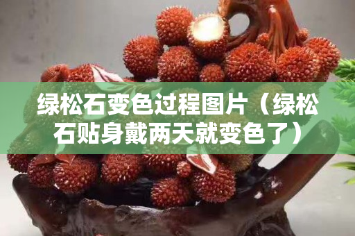 绿松石变色过程图片（绿松石贴身戴两天就变色了）