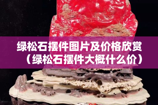 绿松石摆件图片及价格欣赏（绿松石摆件大概什么价）