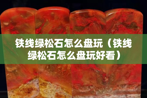 铁线绿松石怎么盘玩（铁线绿松石怎么盘玩好看）
