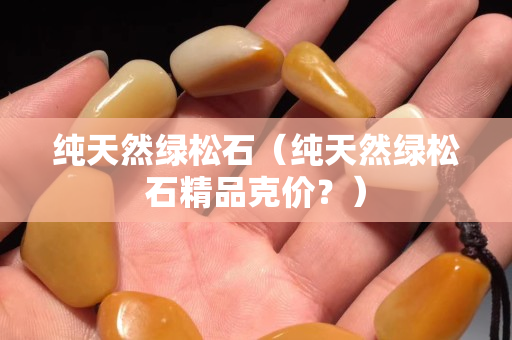 纯天然绿松石（纯天然绿松石精品克价？）