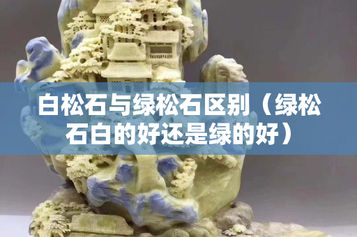 白松石与绿松石区别（绿松石白的好还是绿的好）