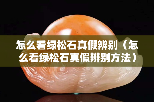 怎么看绿松石真假辨别（怎么看绿松石真假辨别方法）