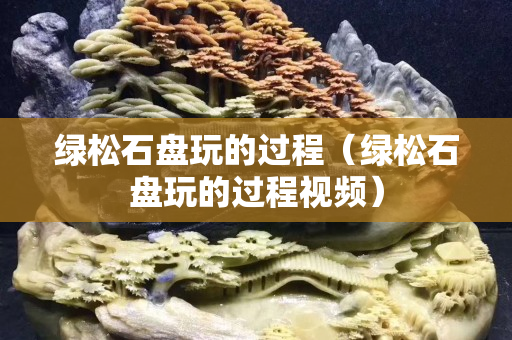 绿松石盘玩的过程（绿松石盘玩的过程视频）