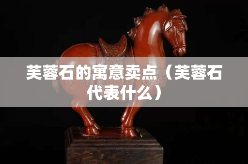 芙蓉石的寓意卖点（芙蓉石代表什么）