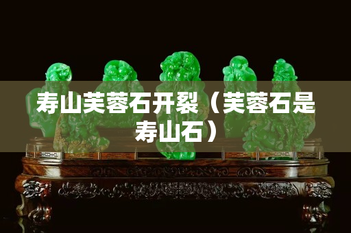 寿山芙蓉石开裂（芙蓉石是寿山石）