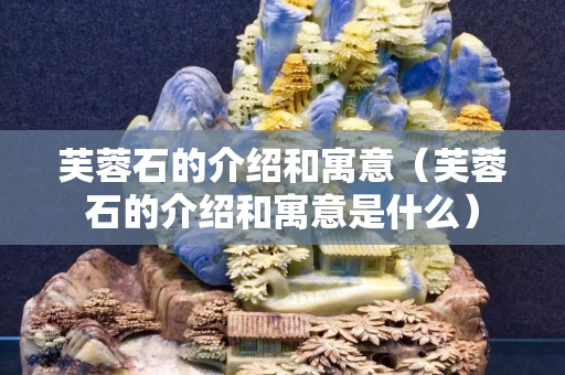 芙蓉石的介绍和寓意（芙蓉石的介绍和寓意是什么）