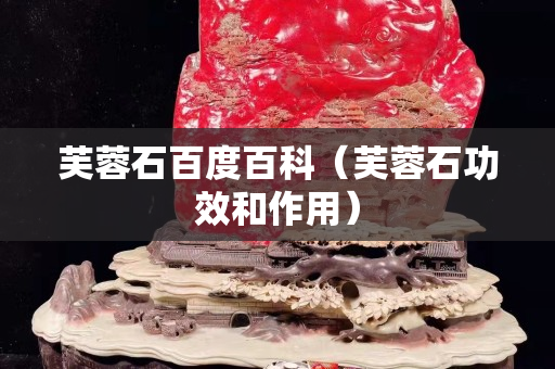 芙蓉石百度百科（芙蓉石功效和作用）