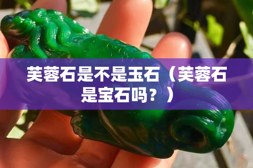 芙蓉石是不是玉石（芙蓉石是宝石吗？）