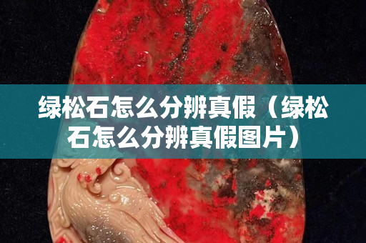 绿松石怎么分辨真假（绿松石怎么分辨真假图片）