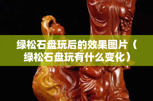 绿松石盘玩后的效果图片（绿松石盘玩有什么变化）